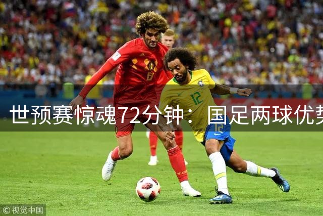 世预赛惊魂72分钟：国足两球优势遭战术换人瓦解 数据曝致命短板