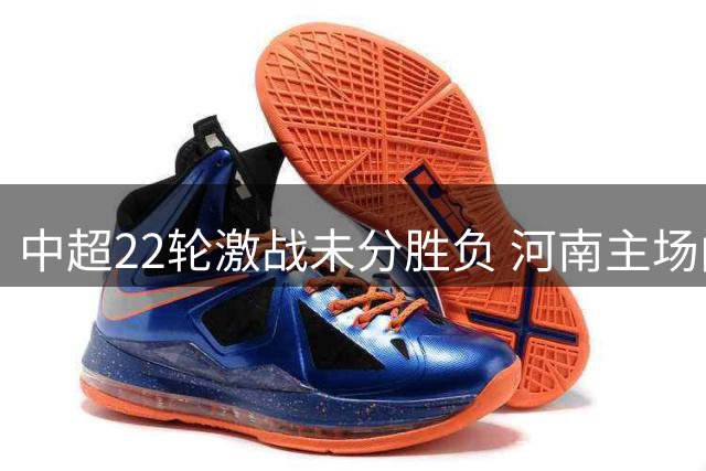 中超22轮激战未分胜负 河南主场闷平青岛西海岸