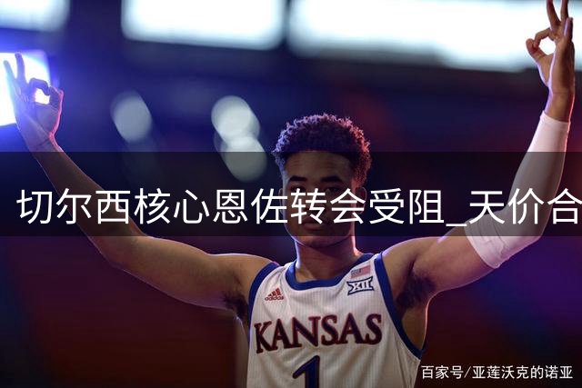 切尔西核心恩佐转会受阻 天价合同成最大绊脚石