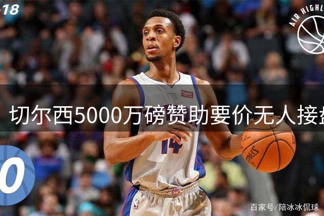 切尔西5000万磅赞助要价无人接盘，新赛季球衣或继续"裸奔