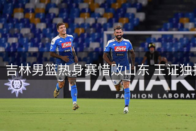 吉林男篮热身赛惜败山东 王证独揽31分全场最高