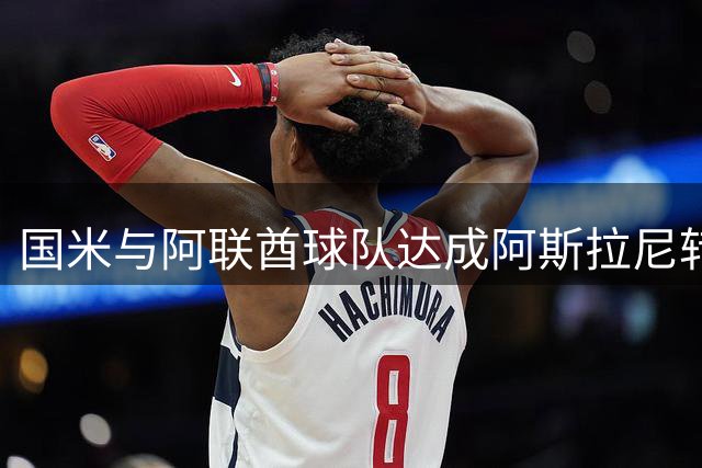 国米与阿联酋球队达成阿斯拉尼转会初步协议