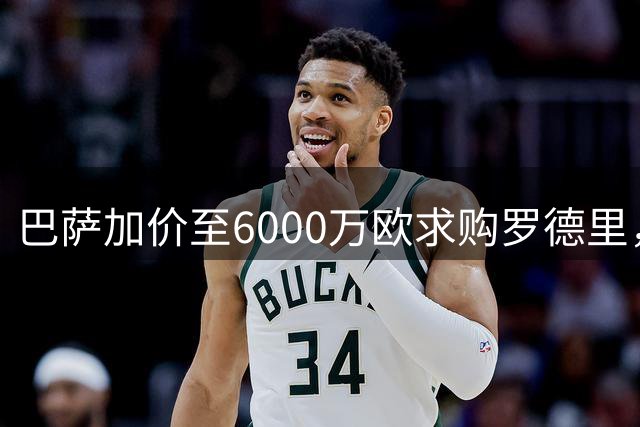 巴萨加价至6000万欧求购罗德里，曼城底线6500万欧或成转会关键