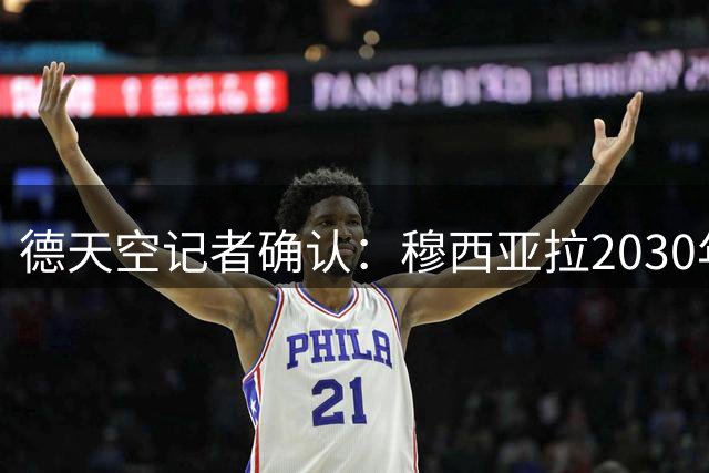 德天空记者确认：穆西亚拉2030年前不会离开拜仁