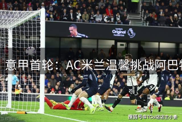 意甲首轮：AC米兰温馨挑战阿巴特，尤文图斯中锋没有内部竞争？