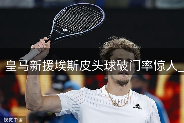 皇马新援埃斯皮头球破门率惊人 西甲仅次神锋瑟洛特