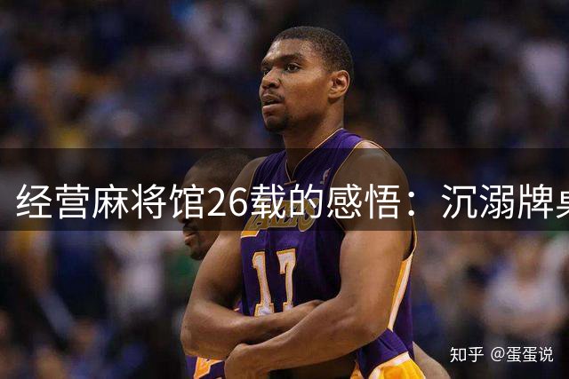 经营麻将馆26载的感悟：沉溺牌桌终将迷失自我