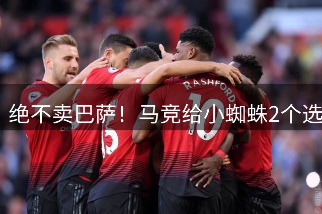 绝不卖巴萨！马竞给小蜘蛛2个选择：留队寻求原谅或离开西甲