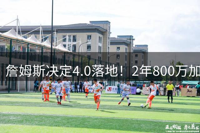 詹姆斯决定4.0落地！2年800万加盟76人组4巨头，4点看懂双赢逻辑