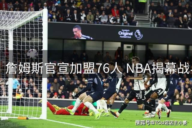 詹姆斯官宣加盟76人 NBA揭幕战与圣诞赛程浮出水面