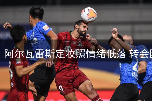 阿尔瓦雷斯定妆照情绪低落 转会困局引发球迷热议