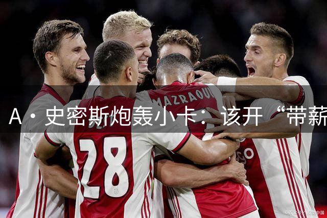 A·史密斯炮轰小卡：该开“带薪休假”大师班 70万罚款对他太轻