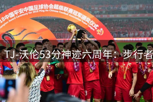 TJ-沃伦53分神迹六周年：步行者传奇之战重温